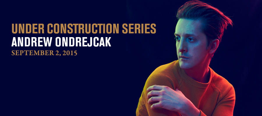 Under Construction Series: Andrew Ondrejcak